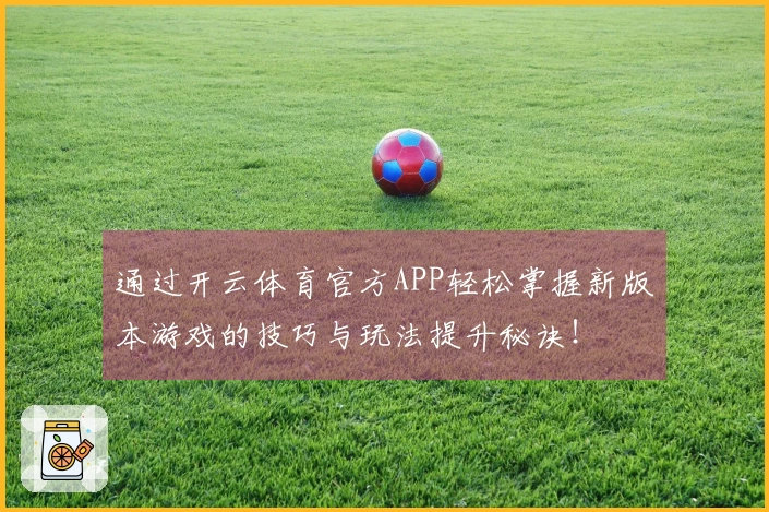 通过开云体育官方APP轻松掌握新版本游戏的技巧与玩法提升秘诀！