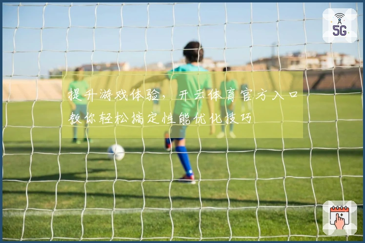 提升游戏体验，开云体育官方入口教你轻松搞定性能优化技巧