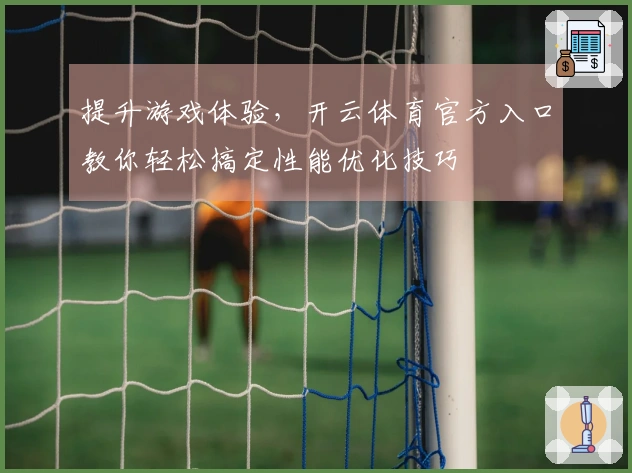 提升游戏体验,开云体育官方入口教你轻松搞定性能优化技巧